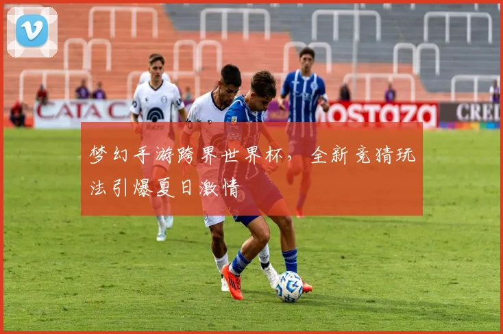 梦幻手游跨界世界杯,全新竞猜玩法引爆夏日激情