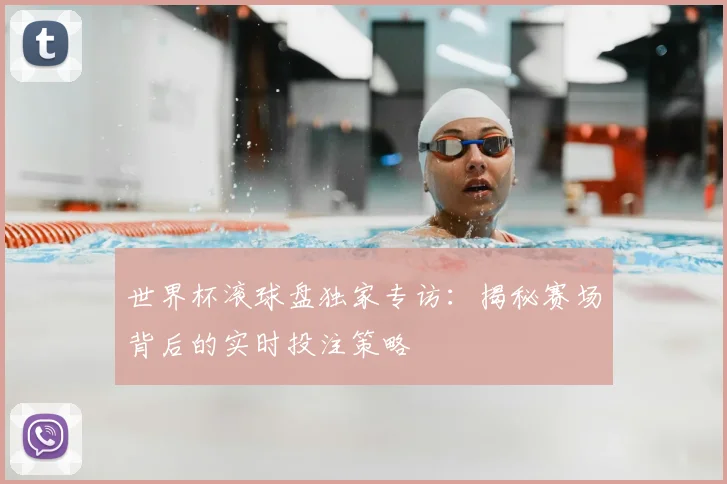世界杯滚球盘独家专访：揭秘赛场背后的实时投注策略