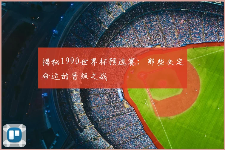 揭秘1990世界杯预选赛:那些决定命运的晋级之战
