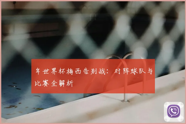 年世界杯梅西告别战：对阵球队与比赛全解析
