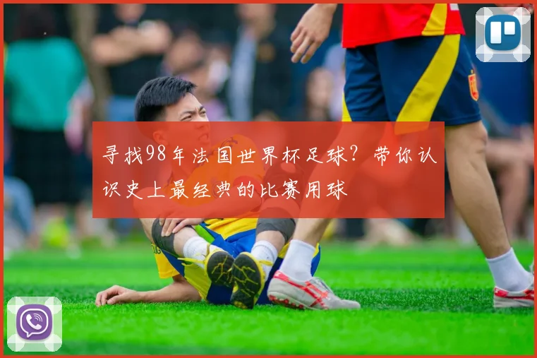寻找98年法国世界杯足球?带你认识史上最经典的比赛用球