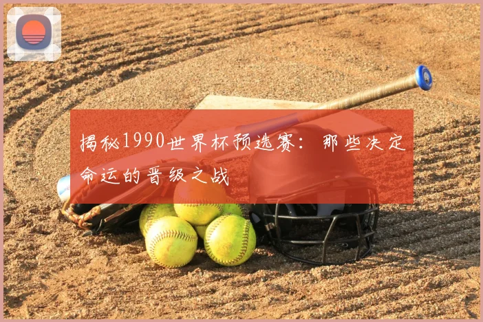 揭秘1990世界杯预选赛:那些决定命运的晋级之战