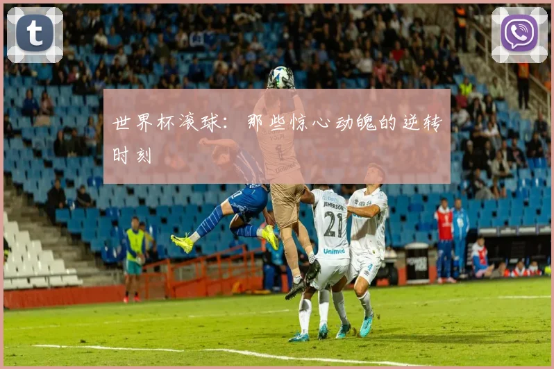 世界杯滚球:那些惊心动魄的逆转时刻