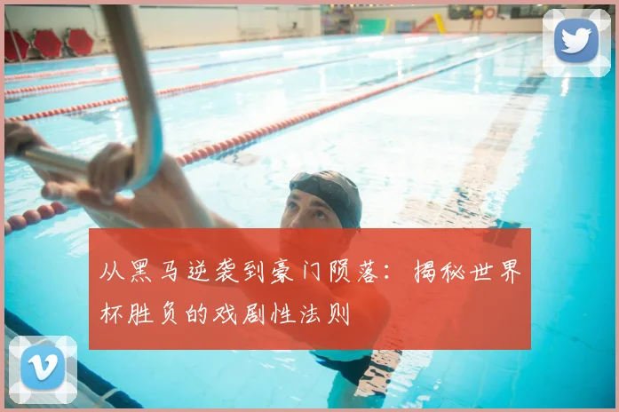 从黑马逆袭到豪门陨落:揭秘世界杯胜负的戏剧性法则
