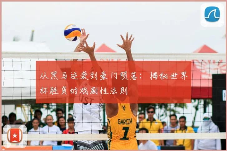 从黑马逆袭到豪门陨落：揭秘世界杯胜负的戏剧性法则