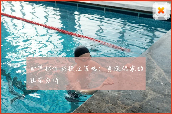 世界杯体彩投注策略:资深玩家的独家分析