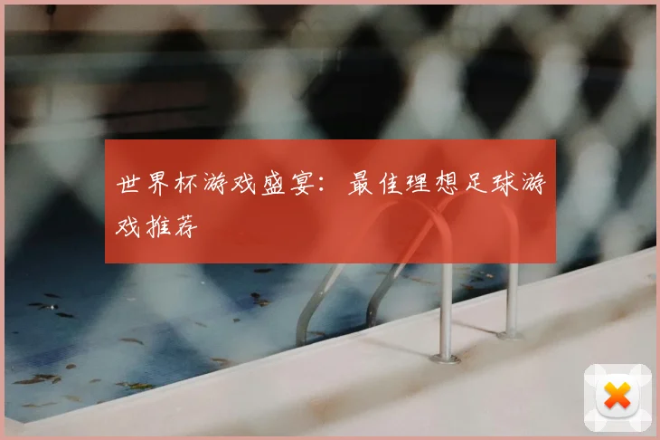 世界杯游戏盛宴：最佳理想足球游戏推荐