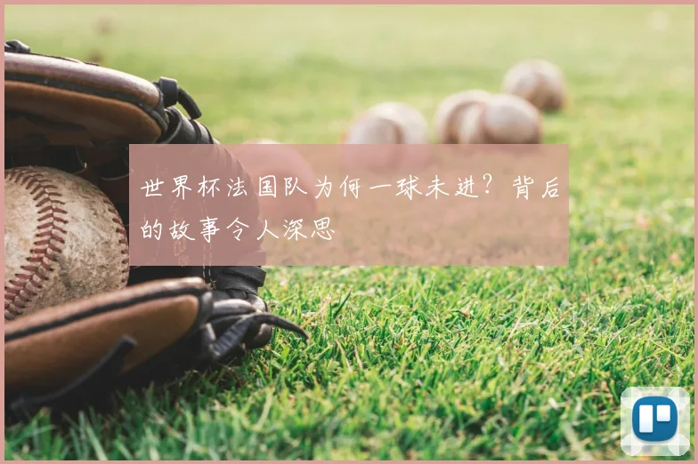 世界杯法国队为何一球未进？背后的故事令人深思