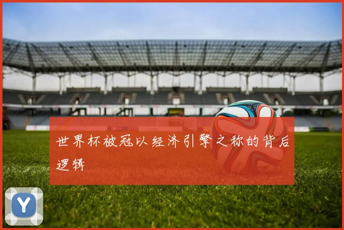 世界杯被冠以经济引擎之称的背后逻辑
