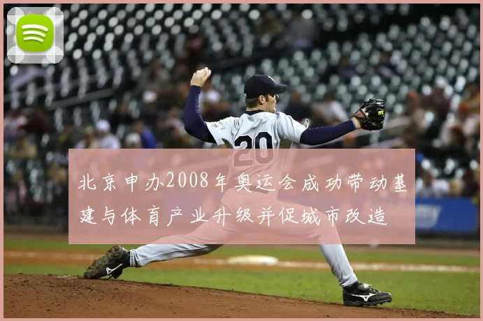 北京申办2008年奥运会成功带动基建与体育产业升级并促城市改造