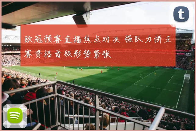 欧冠预赛直播焦点对决 强队力拼正赛资格晋级形势紧张