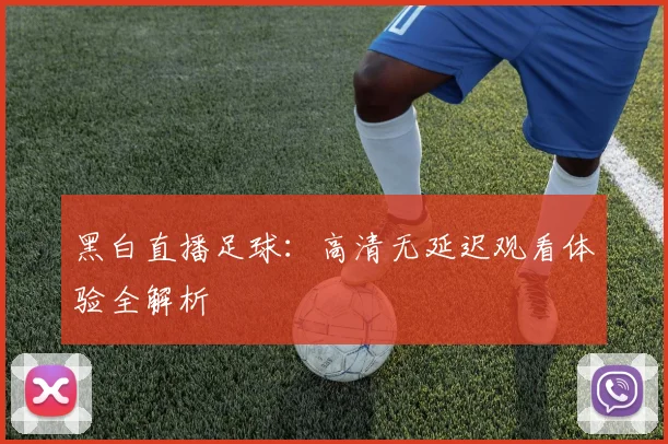 黑白直播足球:高清无延迟观看体验全解析