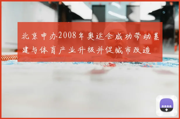 北京申办2008年奥运会成功带动基建与体育产业升级并促城市改造