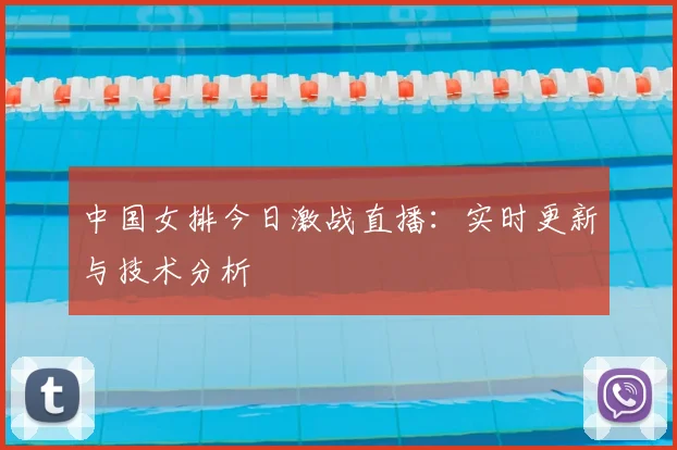 中国女排今日激战直播：实时更新与技术分析
