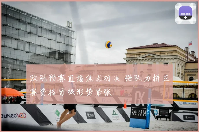 欧冠预赛直播焦点对决 强队力拼正赛资格晋级形势紧张