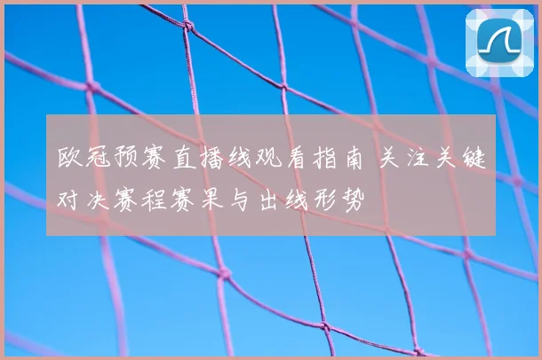 欧冠预赛直播线观看指南 关注关键对决赛程赛果与出线形势