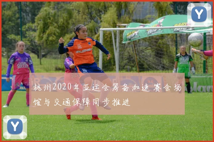 杭州2020年亚运会筹备加速 赛会场馆与交通保障同步推进